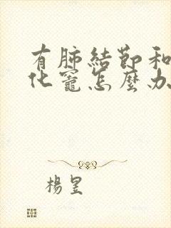 有肺结节和肺钙化灶怎么办