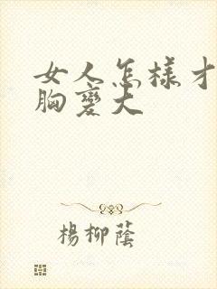 女人怎样才能让胸变大