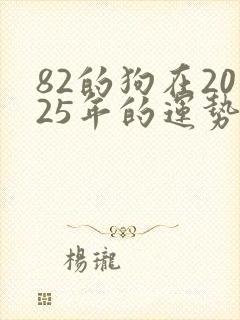 82的狗在2025年的运势怎么样封面