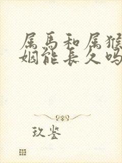 属马和属猴的婚姻能长久吗