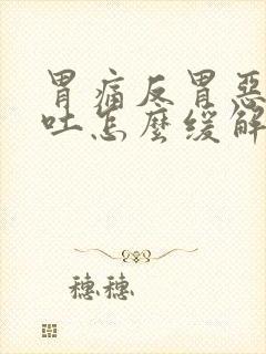 胃痛反胃恶心想吐怎么缓解