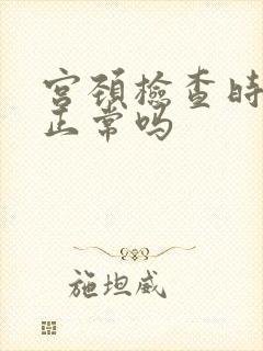 宫颈检查时出血正常吗