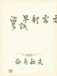 治 早射需要花多钱