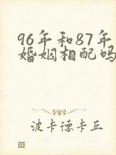 96年和87年婚姻相配吗