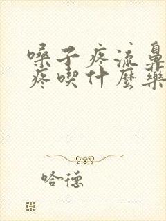 嗓子疼流鼻涕头疼吃什么药