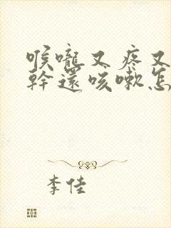 喉咙又疼又痒又干还咳嗽怎么办