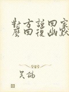 对方说回家了怎么回复幽默封面