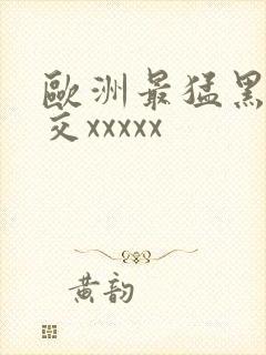 欧洲最猛黑人猛交xxxxx