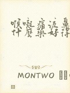 喉咙痛流鼻涕吃什么药好得快