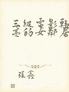 三级电影韩国漂亮的女邻居