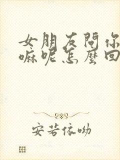 女朋友问你在干嘛呢怎么回