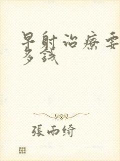 早射治疗要花好多钱