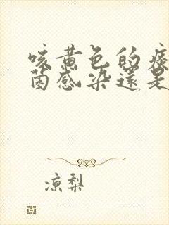 咳黄色的痰是细菌感染还是病毒感染封面