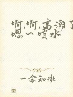 啊,啊,高潮了嗯～喷水