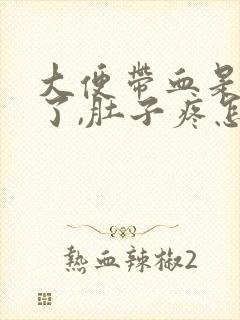 大便带血是怎么了,肚子疼怎么回事