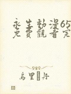 永生动漫65集免费观看完整版