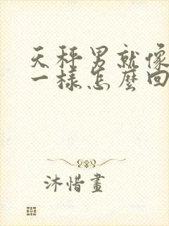 天秤男就像疯了一样怎么回事