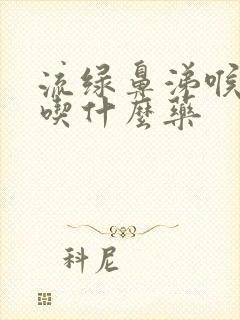 流绿鼻涕喉咙痛吃什么药