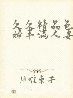 久久精品色妇熟妇丰满人妻欧洲封面