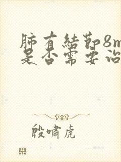 肺有结节8mm是否需要治