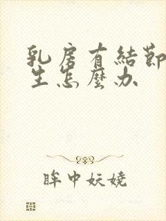 乳房有结节有增生怎么办