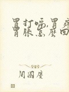 胃打嗝,胃疼,胃胀怎么回事