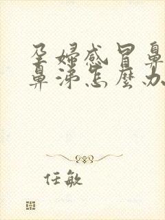 孕妇感冒鼻塞流鼻涕怎么办速效办法