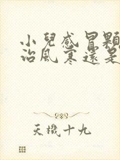 小儿感冒颗粒是治风寒还是风热