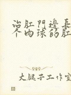 治肛门边长了一个肉球的肛肠医院