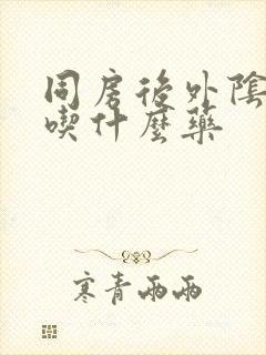 同房后外阴肿痛吃什么药