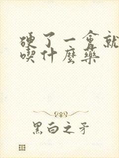 硬了一会就软了吃什么药