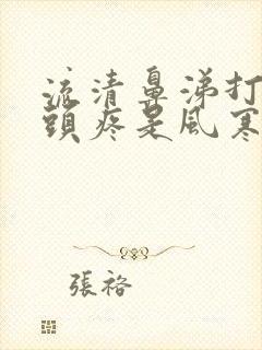 流清鼻涕打喷嚏头疼是风寒还是风热