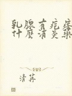 乳腺有疙瘩疼吃什么消炎药了