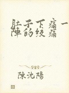 肚子下痛一阵一阵的绞痛