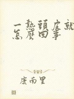 一热头皮就痒是怎么回事