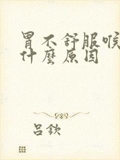 胃不舒服喉咙痛什么原因