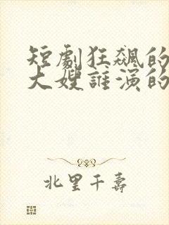 短剧狂飙的极品大嫂谁演的最好