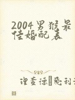 2004男猴最佳婚配表
