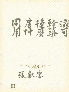 同房后干涩疼痛用什么药可以治疗