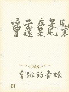 嗓子疼是风热感冒还是风寒感冒