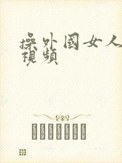 操外国女人的逼视频