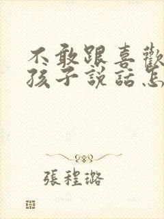 不敢跟喜欢的女孩子说话怎么办