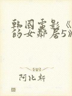韩国电影《漂亮的女邻居5》hd
