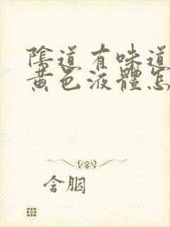 阴道有味道还有黄色液体怎么回事封面