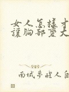 女人怎样才可以让胸部变大