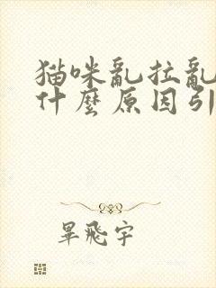 猫咪乱拉乱尿是什么原因引起的