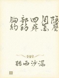 胸部四周隐隐约约的疼怎么回事