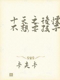 十天之后怀孕了不想要孩子怎么办