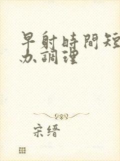 早射时间短怎么办调理