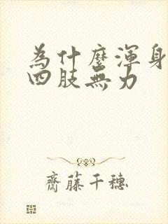 为什么浑身没劲四肢无力